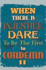 When There Is Injustice Dare to Be the First to Condemn It: An Inspirational Journal to Get You Motivated !