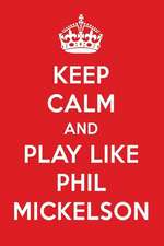 Keep Calm and Play Like Phil Mickelson: Phil Mickelson Designer Notebook