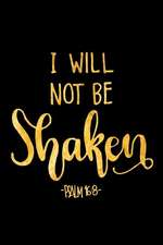 I Will Not Be Shaken Psalm 16: 8: An Inspirational Journal to Get You Motivated !