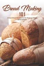 Bread Making 101: Artisan Bread Recipes for the Beginner Baker