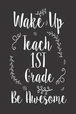 Wake Up Teach 1st Grade Be Awesome: Writing Notebook for 1st Grade Teachers