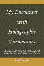 My Encounter with Holographic Tormentors: A Story Underlying the Root Cause of All Evil When an Individual Is Abused