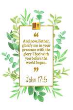 And Now, Father, Glorify Me in Your Presence with the Glory I Had with You Before the World Began: John 17:5 Bible Journal