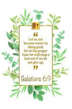 Let Us Not Become Weary in Doing Good, for at the Proper Time We Will Reap a Harvest If We Do Not Give Up: Galatians 6:9 Bible Journal