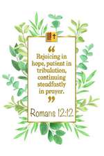 Rejoicing in Hope, Patient in Tribulation, Continuing Steadfastly in Prayer: Romans 12:12 Bible Journal