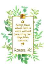 Accept Those Whose Faith Is Weak, Without Quarreling Over Disputable Matters: Romans 14:1 Bible Journal