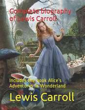 Complete Biography of Lewis Carroll: Includes the Book Alice