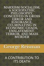 Marxism/Socialism, a Sociopathic Philosophy Conceived in Gross Error and Ignorance, Culminating in Economic Chaos, Enslavement, Terror, and Mass Murde