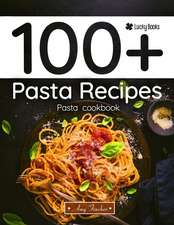 100+ Pasta Recipes. Pasta Cookbook: The Most Popular and Easy Pasta Recipes