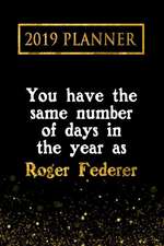 2019 Planner: You Have the Same Number of Days in the Year as Roger Federer: Roger Federer 2019 Planner