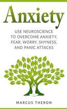 Anxiety: How to Use Neuroscience to Overcome Anxiety, Fear, Worry, Shyness, and Panic Attacks