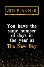 2019 Planner: You Have the Same Number of Days in the Year as the New Day: The New Day 2019 Planner