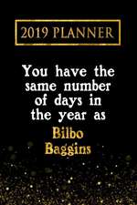 2019 Planner: You Have the Same Number of Days in the Year as Bilbo Baggins: Bilbo Baggins 2019 Planner