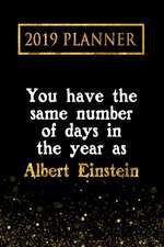 2019 Planner: You Have the Same Number of Days in the Year as Albert Einstein: Albert Einstein 2019 Planner