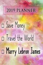 2019 Planner: Save Money, Travel the World, Marry Lebron James: Lebron James 2019 Planner