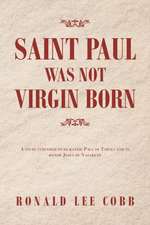 Saint Paul Was Not Virgin Born: A Study Intended to Humanize Paul of Tarsus and to Honor Jesus of Nazareth