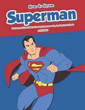 How to Draw Superman: The Easy and Clear Guide for Drawing Superman - Step-By-Step Tutorial Book