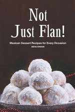 Not Just Flan!: Mexican Dessert Recipes for Every Occasion