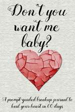 Don't You Want Me Baby?: A Prompt-Guided Breakup Journal to Heal Your Heart in 60 Days