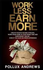 Work Less Earn More: Create Passive Income Streams, Work from Home in Your Spare Time and Earn Money Online - Even If You Have No Prior Exp