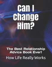 Can I Change Him?: The Best Relationship Advice Book Ever!