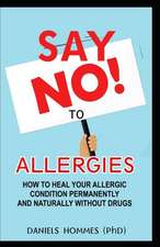 Say No to Allergies: How to Heal Your Allergic Condition Permanently and Naturally Without Drug