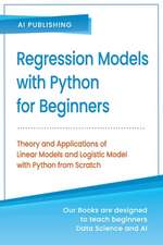 Regression Models With Python For Beginners: Theory and Applications of Linear Models and Logistic Model with python from Scratch