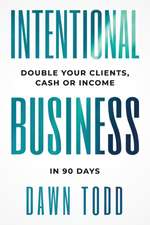 Intentional Business: Double Your Clients Cash or Income in 90 Days