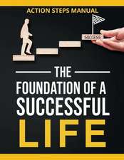 The Foundation of a Successful Life Action Steps Manual