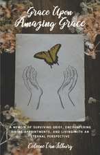 Grace Upon Amazing Grace: A Memoir of Surviving Grief, Encountering Divine Appointments, and Living with an Eternal Perspective