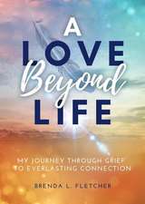 A Love Beyond Life. My Journey from Grief to Everlasting Connection