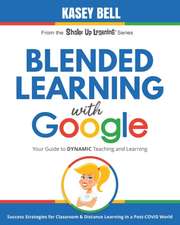 Blended Learning with Google: Your Guide to Dynamic Teaching and Learning