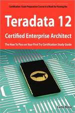 Teradata 12 Certified Enterprise Architect Exam Preparation Course in a Book for Passing the Exam - The How to Pass on Your First Try Certification St