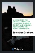 A Defence of the Graham System of Living: Or, Remarks on Diet and Regimen. Dedicated to the ...