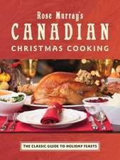 Rose Murray's Canadian Christmas Cooking: The Classic Guide to Holiday Feasts