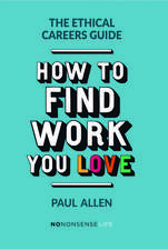 The Ethical Careers Guide: How to Find the Work You Love