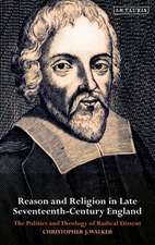 Reason and Religion in Late Seventeenth-Century England: The Politics and Theology of Radical Dissent