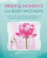 Mindful Moments for Busy Mothers: Daily meditations and mantras for greater calm, balance and joy