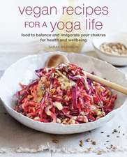 Vegan Recipes to Enhance Your Yoga Life: Food to balance and invigorate your chakras