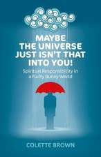 Maybe the Universe Just Isn`t That Into You! – Spiritual Responsibility in a Fluffy Bunny World