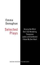 Emma Donoghue: Selected Plays: Kissing the Witch; Don't Die Wondering; Trespasses; Ladies and Gentlemen; I Know My Own Heart