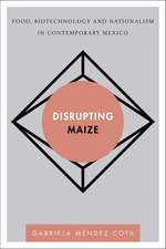 Disrupting Maize: Food, Biotechnology and Nationalism in Contemporary Mexico