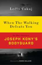 When the Walking Defeats You: One Man's Journey as Joseph Kony's Bodyguard