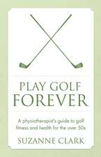 Play Golf Forever - A Physiotherapist's Guide to Golf Fitness and Health for the Over 50s: Newton's Third Law Meets Mindfulness