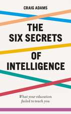 The Six Secrets of Intelligence: What your education failed to teach you