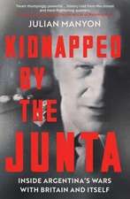 Kidnapped by the Junta: Inside Argentina’s Wars with Britain and Itself