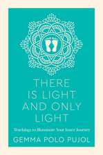 There Is Light and Only Light: Teachings to Illuminate Your Inner Journey