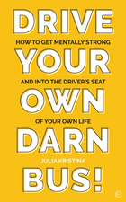 Drive Your Own Darn Bus!: How to Get Mentally Strong and Into the Driver's Seat of Your Life