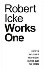 Robert Icke: Works One: Oresteia; Uncle Vanya; Mary Stuart; The Wild Duck; The Doctor