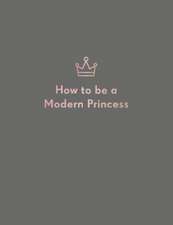 Quadrille Publishing Ltd: How to be a Modern Princess